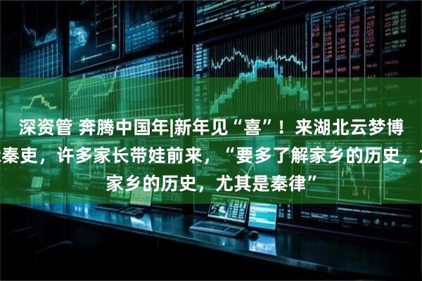 深资管 奔腾中国年|新年见“喜”！来湖北云梦博物馆对话AR秦吏，许多家长带娃前来，“要多了解家乡的历史，尤其是秦律”