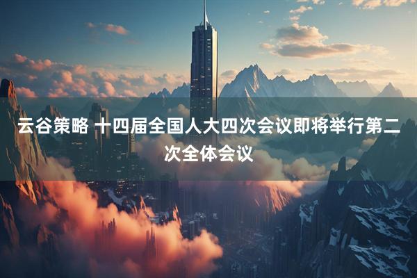 云谷策略 十四届全国人大四次会议即将举行第二次全体会议