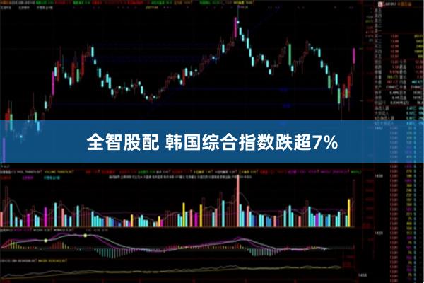 全智股配 韩国综合指数跌超7%