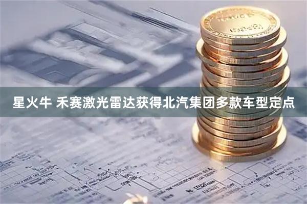 星火牛 禾赛激光雷达获得北汽集团多款车型定点