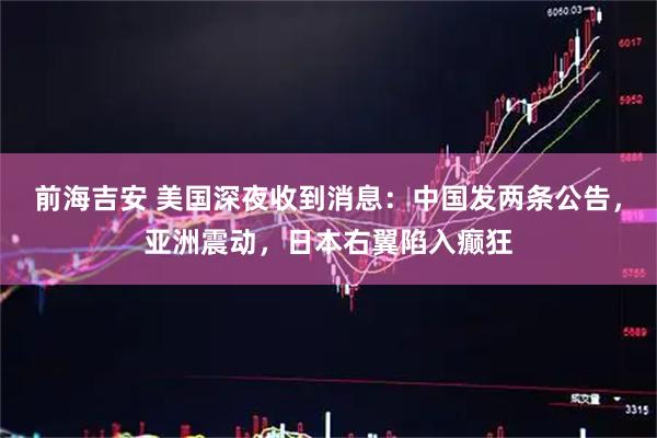 前海吉安 美国深夜收到消息：中国发两条公告，亚洲震动，日本右翼陷入癫狂