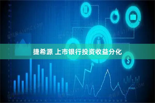 捷希源 上市银行投资收益分化