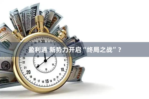 盈利通 新势力开启“终局之战”？