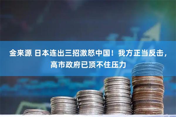 金来源 日本连出三招激怒中国！我方正当反击，高市政府已顶不住压力