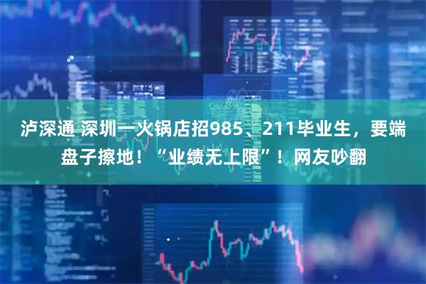 泸深通 深圳一火锅店招985、211毕业生，要端盘子擦地！“业绩无上限”！网友吵翻