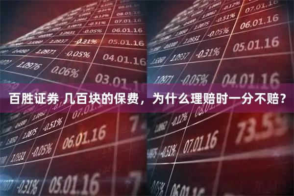 百胜证券 几百块的保费,为什么理赔时一分不赔?