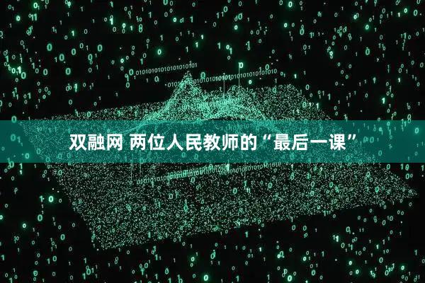 双融网 两位人民教师的“最后一课”