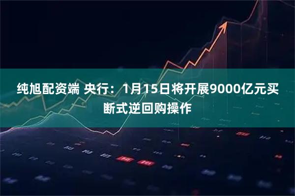 纯旭配资端 央行：1月15日将开展9000亿元买断式逆回购操作