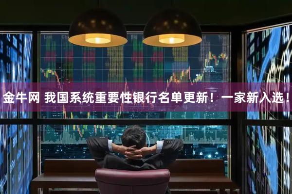 金牛网 我国系统重要性银行名单更新！一家新入选！