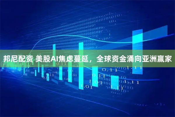邦尼配资 美股AI焦虑蔓延,全球资金涌向亚洲赢家