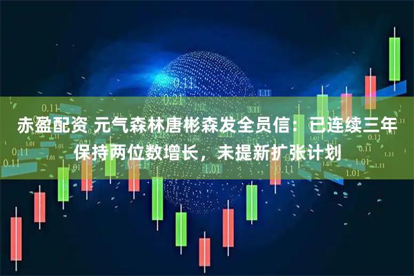 赤盈配资 元气森林唐彬森发全员信：已连续三年保持两位数增长，未提新扩张计划