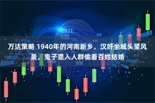 万达策略 1940年的河南新乡,汉奸坐城头望风景,鬼子混入人群偷看百姓结婚