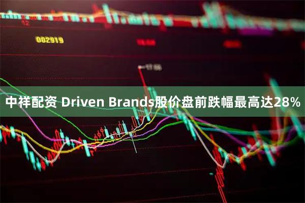 中祥配资 Driven Brands股价盘前跌幅最高达28%