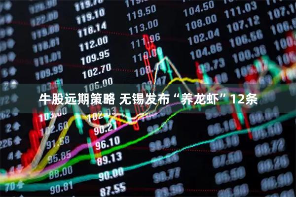牛股远期策略 无锡发布“养龙虾”12条