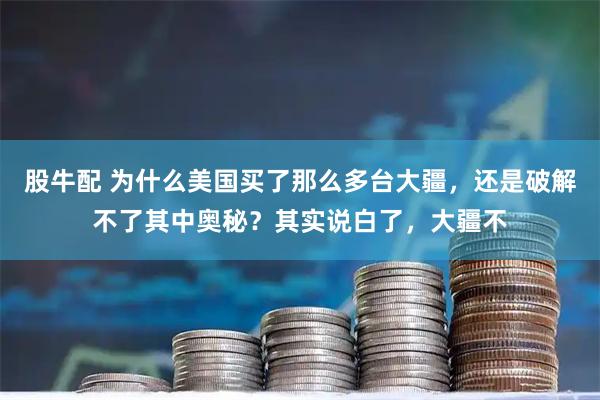 股牛配 为什么美国买了那么多台大疆，还是破解不了其中奥秘？其实说白了，大疆不