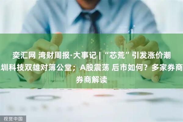奕汇网 湾财周报·大事记 | “芯荒”引发涨价潮；深圳科技双雄对簿公堂；A股震荡 后市如何？多家券商解读