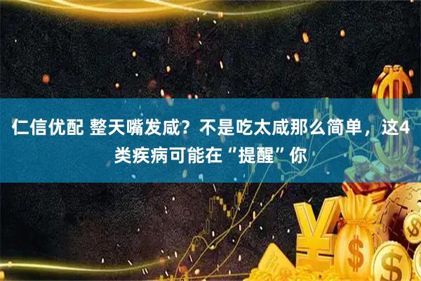 仁信优配 整天嘴发咸？不是吃太咸那么简单，这4类疾病可能在“提醒”你