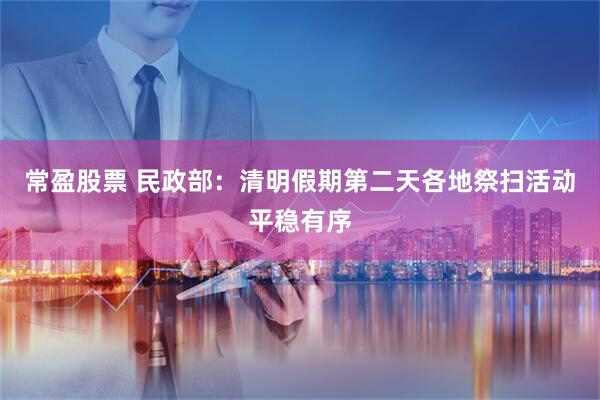 常盈股票 民政部：清明假期第二天各地祭扫活动平稳有序