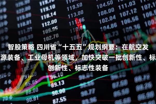 智股策略 四川省“十五五”规划纲要：在航空发动机、能源装备、工业母机等领域，加快突破一批创新性、标志性装备