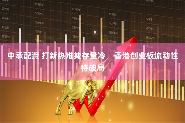 中承配资 打新热难掩存量冷    香港创业板流动性待破局