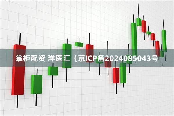 掌柜配资 洋医汇（京ICP备2024085043号