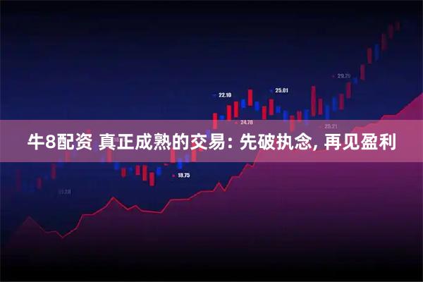 牛8配资 真正成熟的交易: 先破执念, 再见盈利