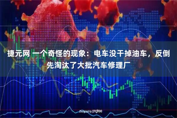 捷元网 一个奇怪的现象：电车没干掉油车，反倒先淘汰了大批汽车修理厂