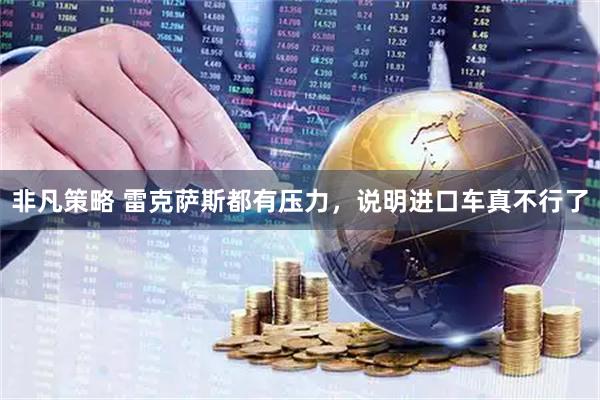 非凡策略 雷克萨斯都有压力,说明进口车真不行了