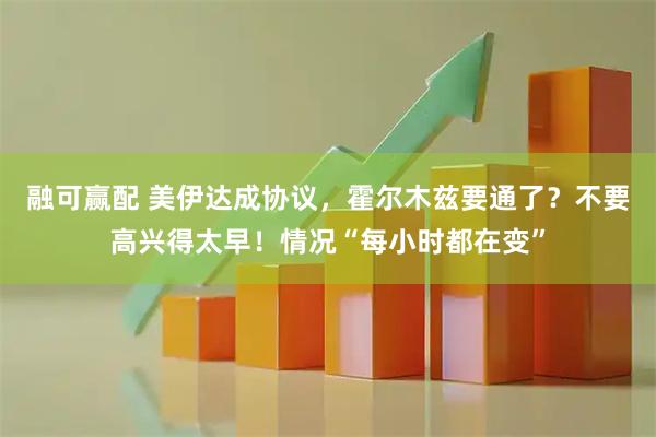 融可赢配 美伊达成协议，霍尔木兹要通了？不要高兴得太早！情况“每小时都在变”
