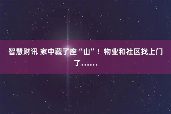 智慧财讯 家中藏了座“山”！物业和社区找上门了……