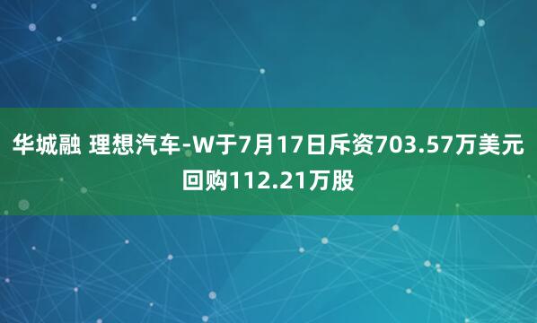 华城融 理想汽车-W于7月17日斥资703.57万美元回购112.21万股